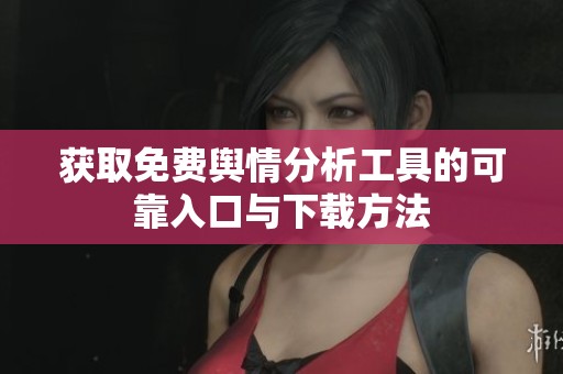 獲取免費(fèi)輿情分析工具的可靠入口與下載方法