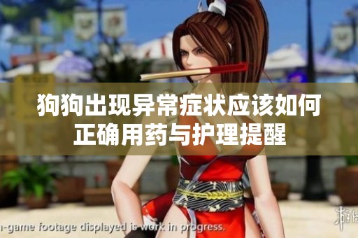 狗狗出現(xiàn)異常癥狀應(yīng)該如何正確用藥與護(hù)理提醒