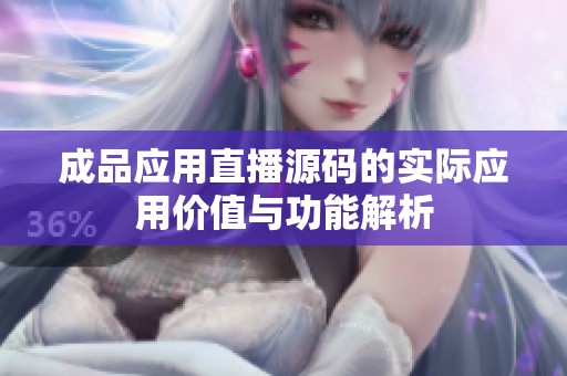 成品應(yīng)用直播源碼的實際應(yīng)用價值與功能解析