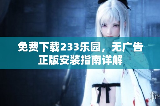 免費下載233樂園，無廣告正版安裝指南詳解