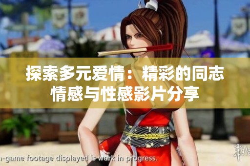 探索多元愛(ài)情：精彩的同志情感與性感影片分享