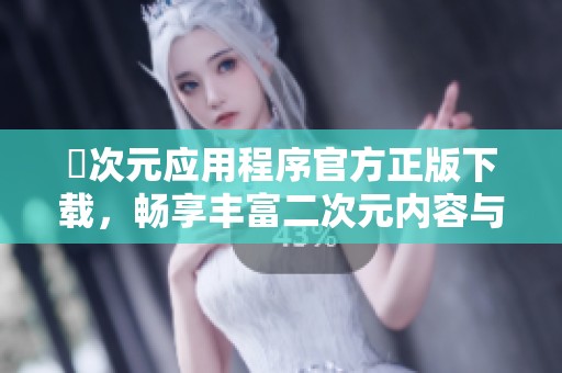 囧次元應用程序官方正版下載，暢享豐富二次元內(nèi)容與樂趣