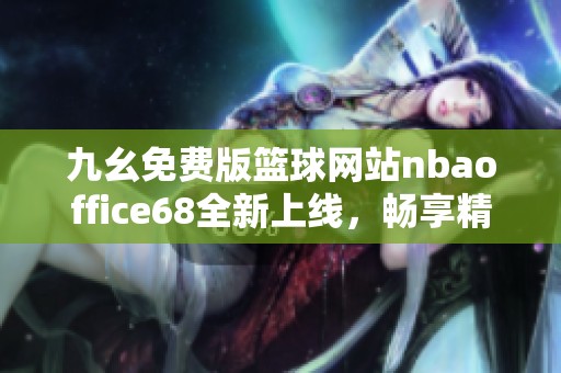 九幺免費版籃球網(wǎng)站nbaoffice68全新上線，暢享精彩賽事體驗