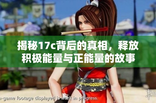 揭秘17c背后的真相，釋放積極能量與正能量的故事