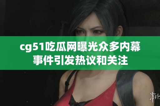 cg51吃瓜網(wǎng)曝光眾多內(nèi)幕事件引發(fā)熱議和關(guān)注