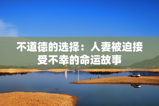 不道德的選擇：人妻被迫接受不幸的命運故事