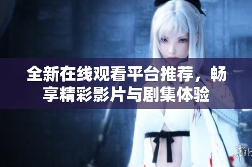 全新在線觀看平臺推薦，暢享精彩影片與劇集體驗