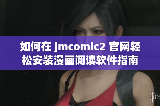 如何在 jmcomic2 官網(wǎng)輕松安裝漫畫(huà)閱讀軟件指南