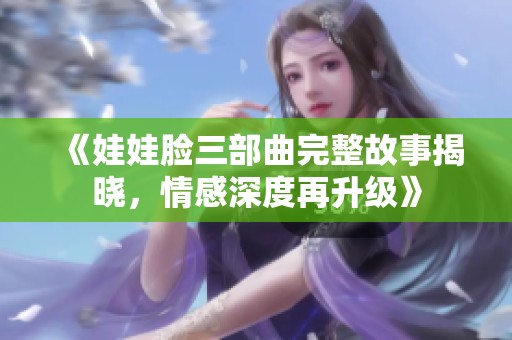 《娃娃臉三部曲完整故事揭曉，情感深度再升級(jí)》