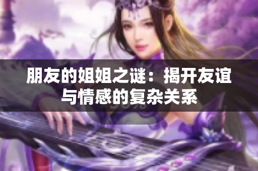 朋友的姐姐之謎：揭開友誼與情感的復雜關(guān)系