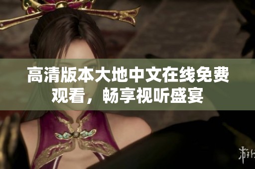 高清版本大地中文在線免費(fèi)觀看，暢享視聽盛宴