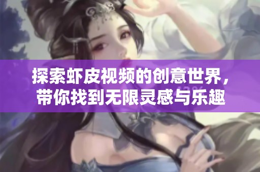 探索蝦皮視頻的創(chuàng)意世界，帶你找到無限靈感與樂趣