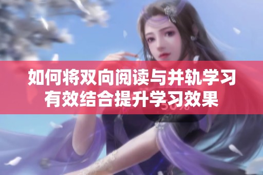 如何將雙向閱讀與并軌學習有效結合提升學習效果