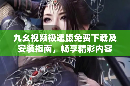 九幺視頻極速版免費(fèi)下載及安裝指南，暢享精彩內(nèi)容