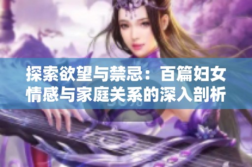 探索欲望與禁忌：百篇婦女情感與家庭關(guān)系的深入剖析