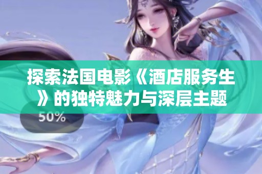 探索法國(guó)電影《酒店服務(wù)生》的獨(dú)特魅力與深層主題