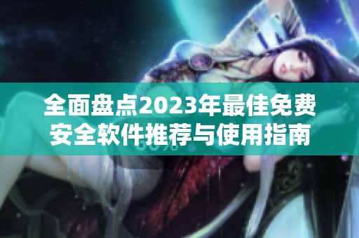 全面盤點2023年最佳免費安全軟件推薦與使用指南