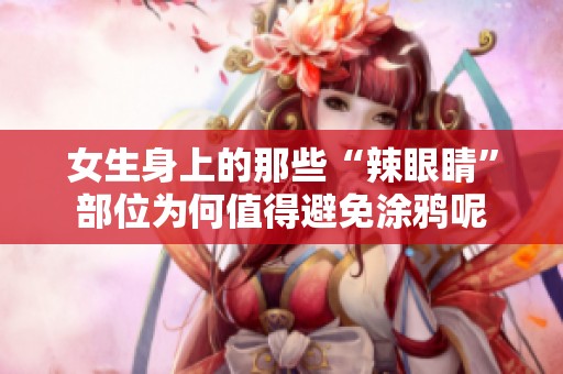 女生身上的那些“辣眼睛”部位為何值得避免涂鴉呢