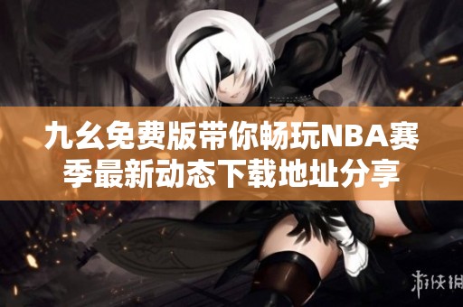 九幺免費(fèi)版帶你暢玩NBA賽季最新動(dòng)態(tài)下載地址分享