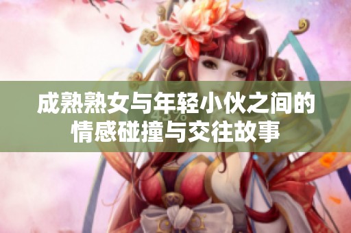 成熟熟女與年輕小伙之間的情感碰撞與交往故事
