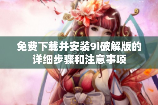 免費(fèi)下載并安裝9i破解版的詳細(xì)步驟和注意事項(xiàng)