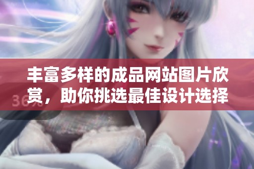 豐富多樣的成品網(wǎng)站圖片欣賞，助你挑選最佳設(shè)計(jì)選擇