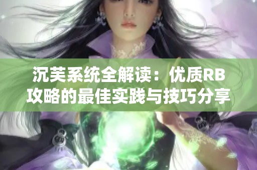 沉芙系統(tǒng)全解讀：優(yōu)質(zhì)RB攻略的最佳實(shí)踐與技巧分享