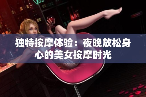 獨(dú)特按摩體驗(yàn)：夜晚放松身心的美女按摩時(shí)光