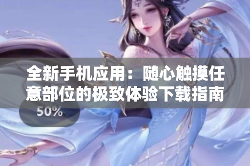 全新手機(jī)應(yīng)用：隨心觸摸任意部位的極致體驗(yàn)下載指南