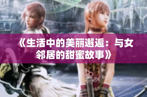 《生活中的美麗邂逅：與女鄰居的甜蜜故事》