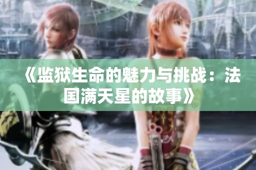 《監(jiān)獄生命的魅力與挑戰(zhàn)：法國滿天星的故事》