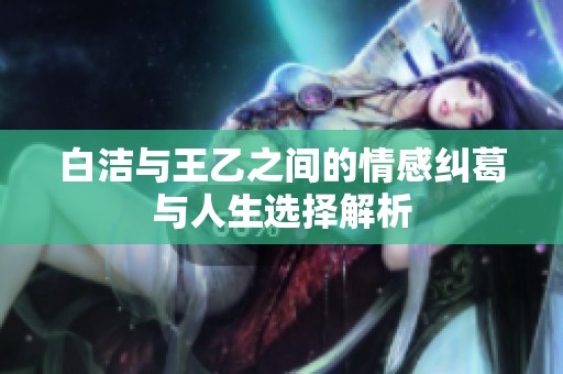 白潔與王乙之間的情感糾葛與人生選擇解析
