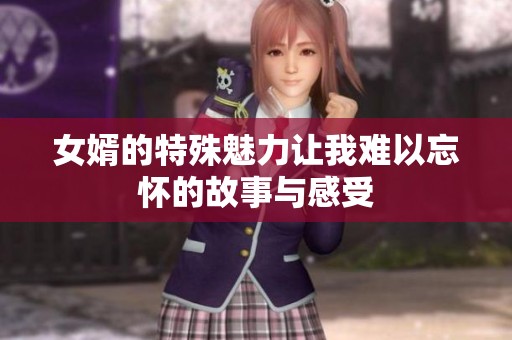女婿的特殊魅力讓我難以忘懷的故事與感受