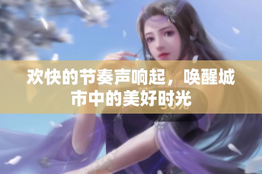 歡快的節(jié)奏聲響起，喚醒城市中的美好時光