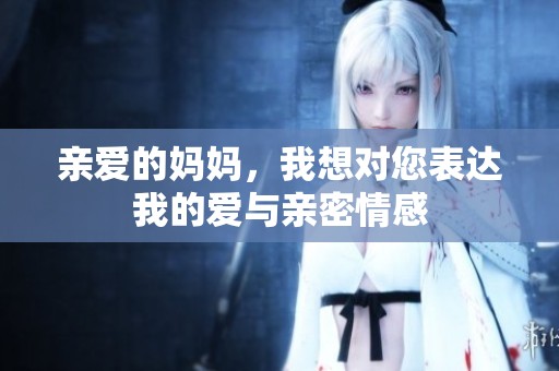親愛的媽媽，我想對您表達我的愛與親密情感