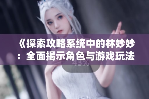 《探索攻略系統(tǒng)中的林妙妙：全面揭示角色與游戲玩法》