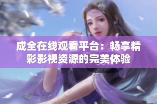 成全在線觀看平臺：暢享精彩影視資源的完美體驗
