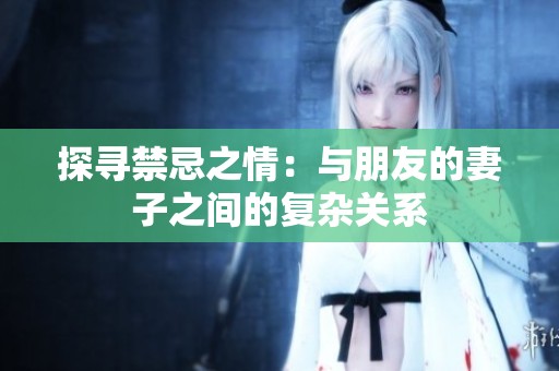 探尋禁忌之情：與朋友的妻子之間的復(fù)雜關(guān)系