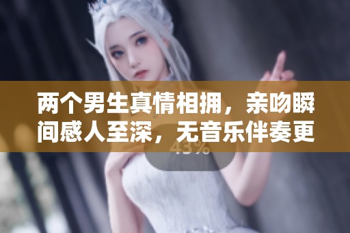 兩個(gè)男生真情相擁，親吻瞬間感人至深，無音樂伴奏更顯真實(shí)