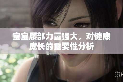 寶寶腰部力量強(qiáng)大，對(duì)健康成長(zhǎng)的重要性分析