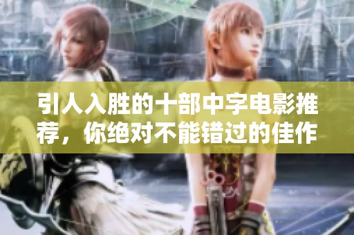 引人入勝的十部中字電影推薦，你絕對(duì)不能錯(cuò)過的佳作