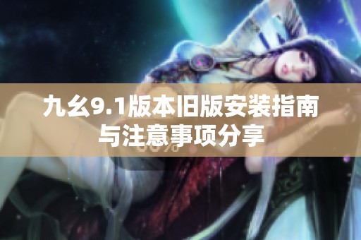 九幺9.1版本舊版安裝指南與注意事項(xiàng)分享