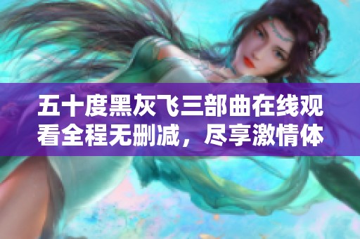 五十度黑灰飛三部曲在線觀看全程無刪減，盡享激情體驗(yàn)