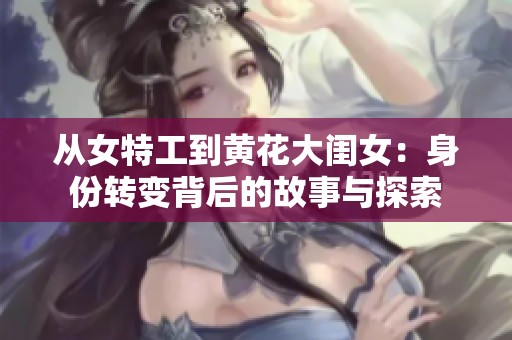 從女特工到黃花大閨女：身份轉(zhuǎn)變背后的故事與探索