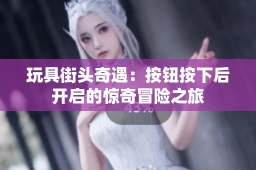 玩具街頭奇遇：按鈕按下后開啟的驚奇冒險之旅