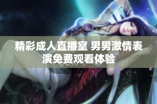 精彩成人直播室 男男激情表演免費(fèi)觀看體驗(yàn)