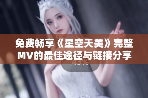 免費(fèi)暢享《星空天美》完整MV的最佳途徑與鏈接分享