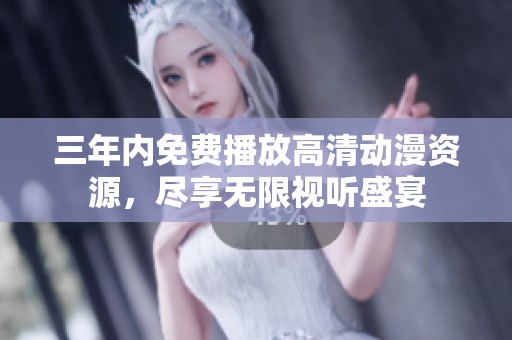 三年內(nèi)免費(fèi)播放高清動(dòng)漫資源，盡享無(wú)限視聽盛宴