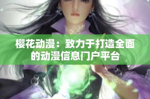 櫻花動(dòng)漫：致力于打造全面的動(dòng)漫信息門戶平臺(tái)