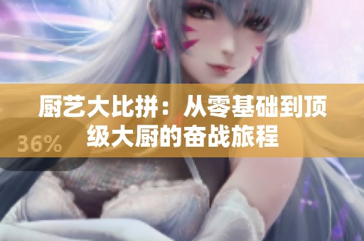 廚藝大比拼：從零基礎(chǔ)到頂級大廚的奮戰(zhàn)旅程